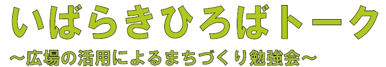 （イメージ）第1回目 いばらきひろばトーク ～広場の活用によるまちづくり勉強会～