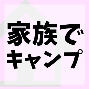 家族でキャンプに行ってみる