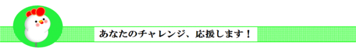 あなたのチャレンジ、応援します！