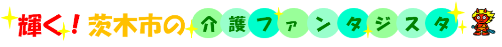 輝く！茨木市の介護ファンタジスタ