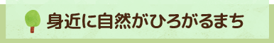 身近に自然がひろがるまち